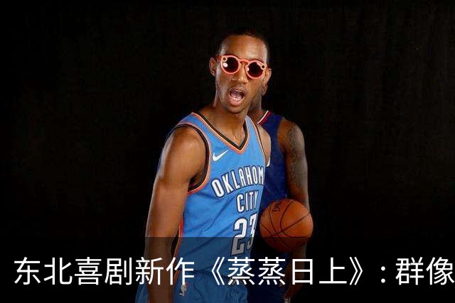 东北喜剧新作《蒸蒸日上》: 群像贴近生活，令人捧腹不已