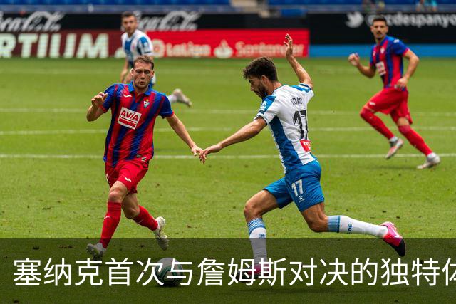 塞纳克首次与詹姆斯对决的独特体验