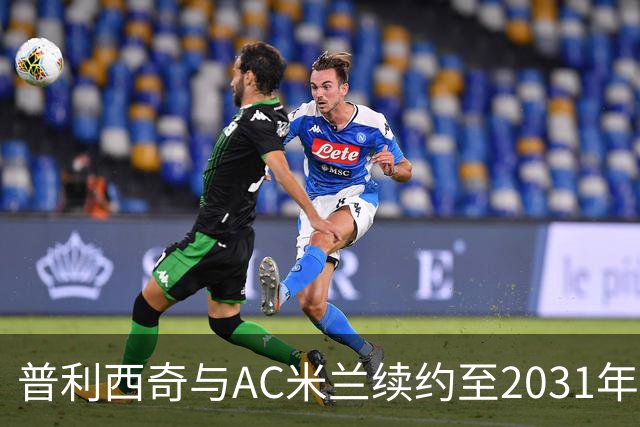 普利西奇与AC米兰续约至2031年，继续为球队贡献力量