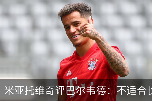米亚托维奇评巴尔韦德：不适合长期担任皇马右后卫