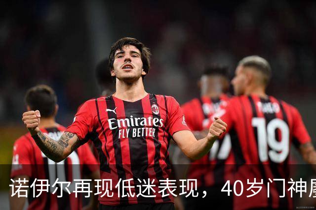诺伊尔再现低迷表现，40岁门神屡屡失误引发关注